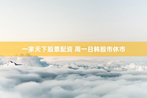 一家天下股票配资 周一日韩股市休市