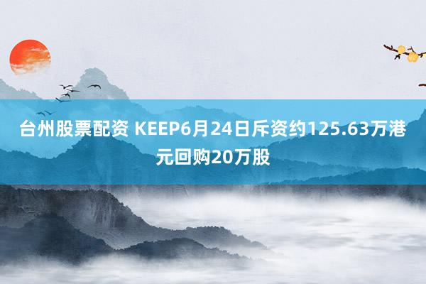 台州股票配资 KEEP6月24日斥资约125.63万港元回购20万股