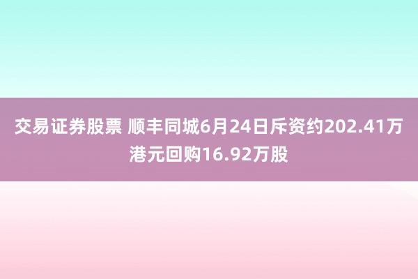交易证券股票 顺丰同城6月24日斥资约202.41万港元回购16.92万股