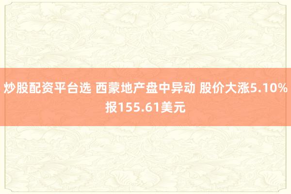 炒股配资平台选 西蒙地产盘中异动 股价大涨5.10%报155.61美元