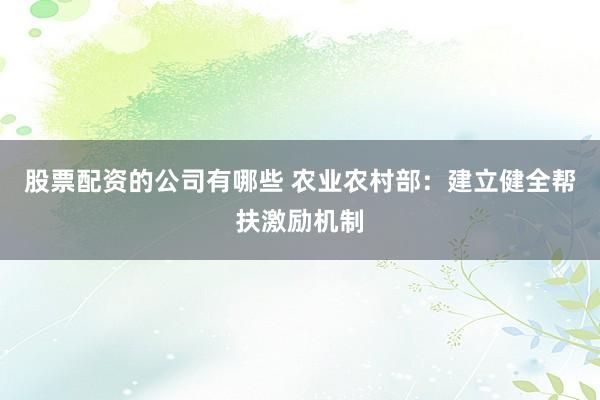 股票配资的公司有哪些 农业农村部：建立健全帮扶激励机制