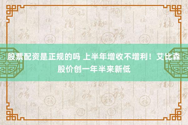 股票配资是正规的吗 上半年增收不增利！艾比森股价创一年半来新低