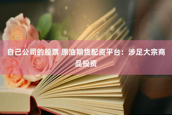 自己公司的股票 原油期货配资平台：涉足大宗商品投资