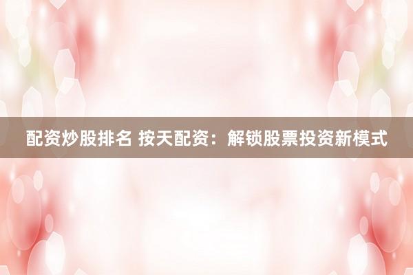 配资炒股排名 按天配资：解锁股票投资新模式