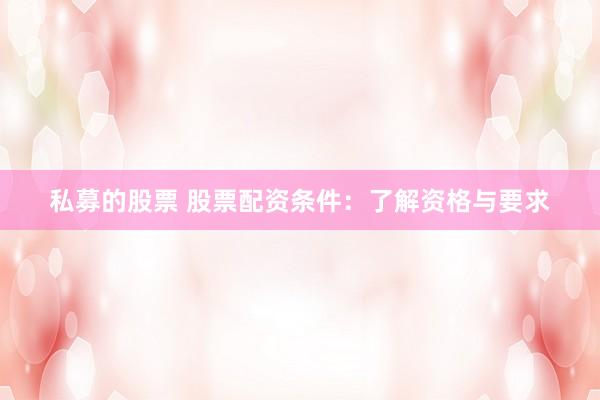 私募的股票 股票配资条件：了解资格与要求
