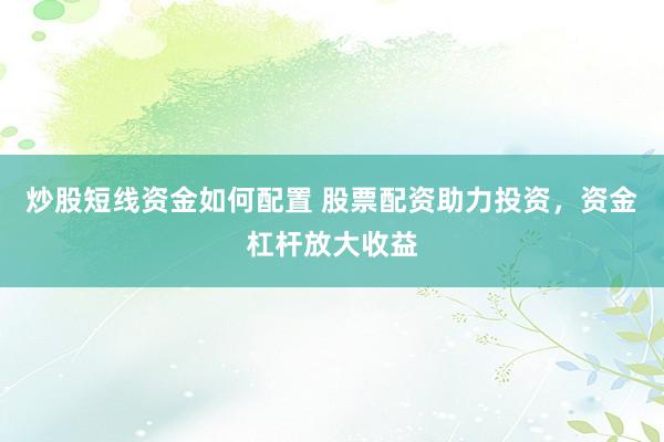 炒股短线资金如何配置 股票配资助力投资，资金杠杆放大收益