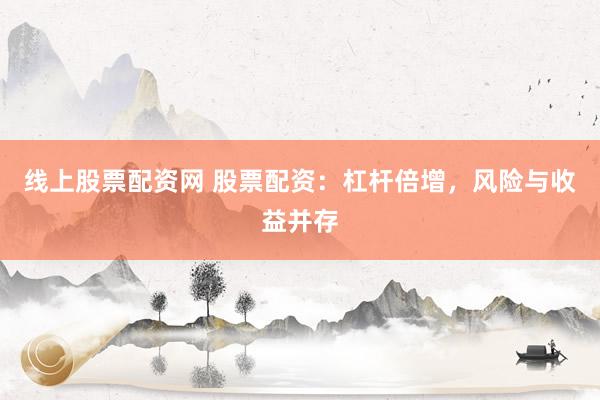 线上股票配资网 股票配资：杠杆倍增，风险与收益并存