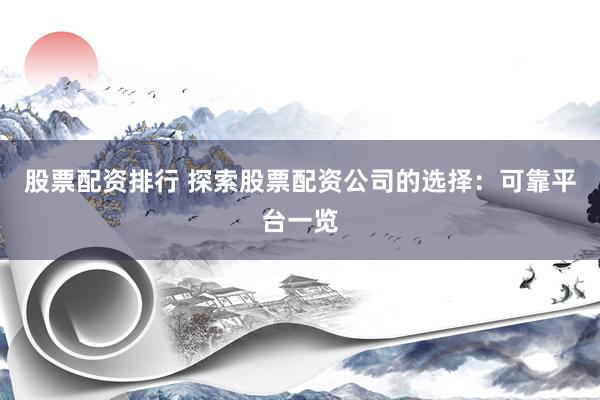 股票配资排行 探索股票配资公司的选择：可靠平台一览