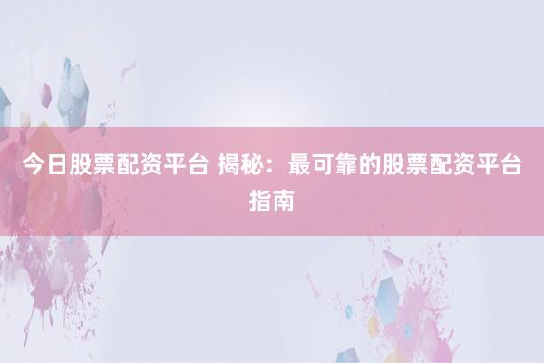 今日股票配资平台 揭秘：最可靠的股票配资平台指南