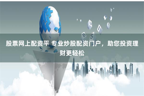 股票网上配资平 专业炒股配资门户,助您投资理财更轻松