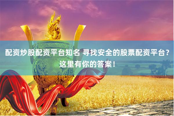 配资炒股配资平台知名 寻找安全的股票配资平台?这里有你的答案!