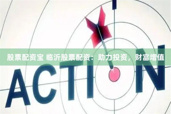 股票配资宝 临沂股票配资:助力投资,财富增值