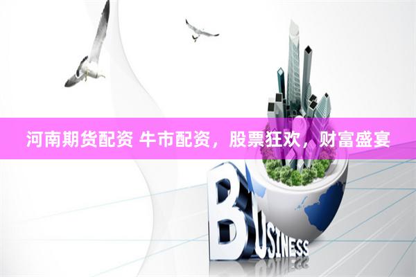 河南期货配资 牛市配资,股票狂欢,财富盛宴
