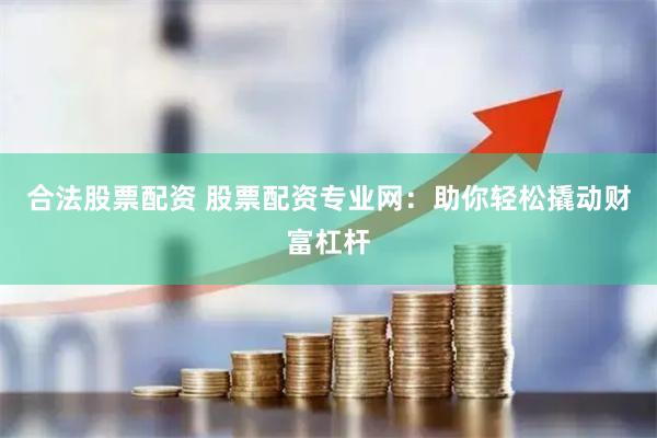 合法股票配资 股票配资专业网:助你轻松撬动财富杠杆