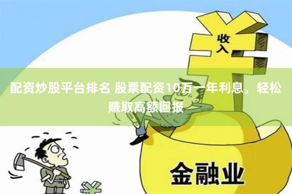 配资炒股平台排名 股票配资10万一年利息,轻松赚取高额回报