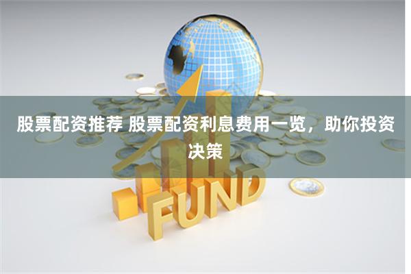 股票配资推荐 股票配资利息费用一览,助你投资决策