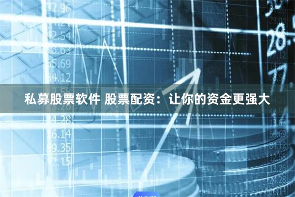 私募股票软件 股票配资:让你的资金更强大