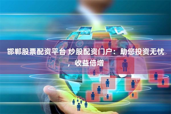 邯郸股票配资平台 炒股配资门户:助您投资无忧,收益倍增