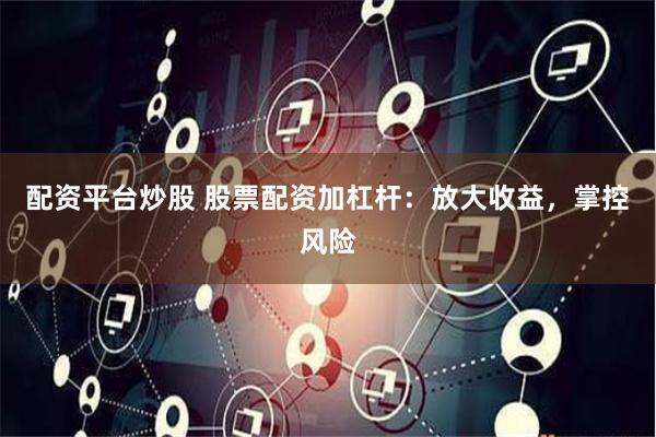 配资平台炒股 股票配资加杠杆:放大收益,掌控风险