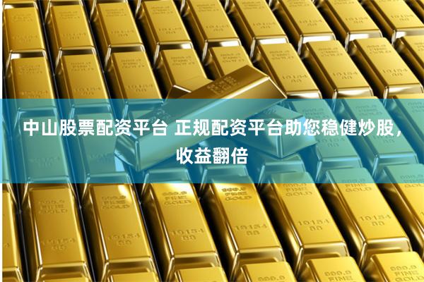 中山股票配资平台 正规配资平台助您稳健炒股,收益翻倍
