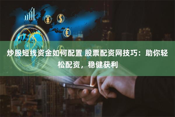 炒股短线资金如何配置 股票配资网技巧:助你轻松配资,稳健获利