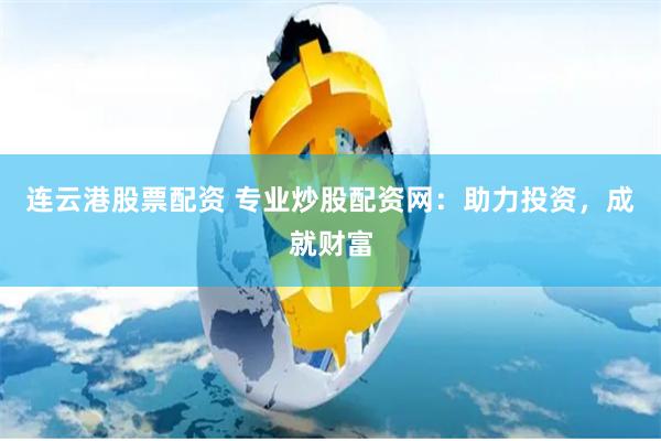 连云港股票配资 专业炒股配资网:助力投资,成就财富