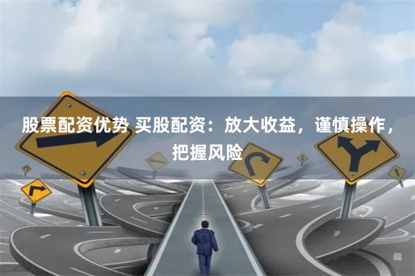 股票配资优势 买股配资:放大收益,谨慎操作,把握风险