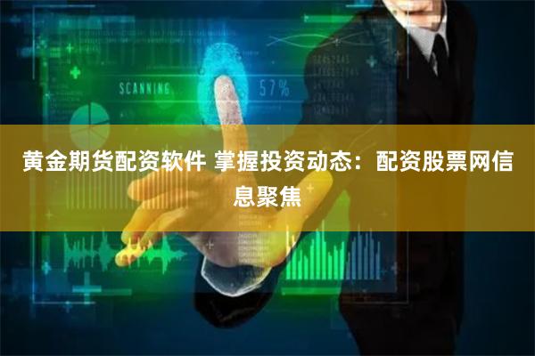 黄金期货配资软件 掌握投资动态:配资股票网信息聚焦