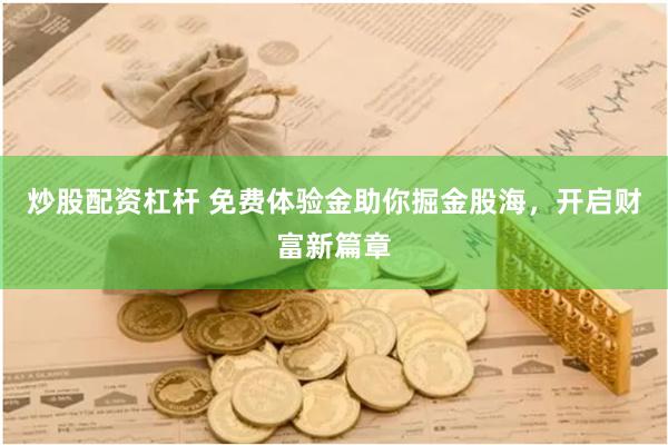 炒股配资杠杆 免费体验金助你掘金股海,开启财富新篇章