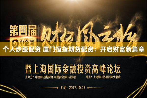 个人炒股配资 厦门恒指期货配资:开启财富新篇章
