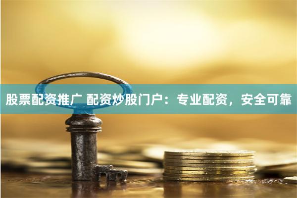 股票配资推广 配资炒股门户:专业配资,安全可靠