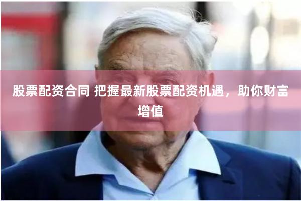 股票配资合同 把握最新股票配资机遇,助你财富增值