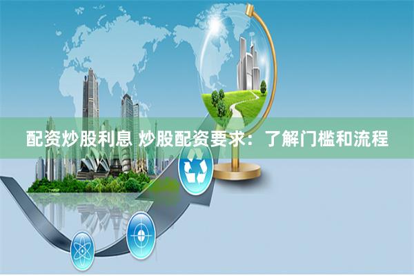 配资炒股利息 炒股配资要求:了解门槛和流程